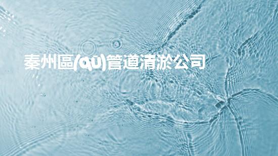 秦州區(qū)管道清淤公司：解鎖隱秘，拯救堵塞！